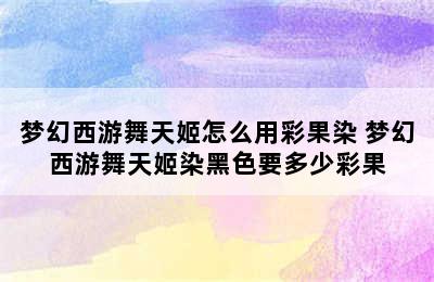 梦幻西游舞天姬怎么用彩果染 梦幻西游舞天姬染黑色要多少彩果